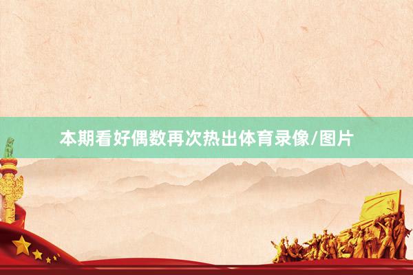 本期看好偶数再次热出体育录像/图片