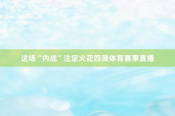 这场“内战”注定火花四溅体育赛事直播