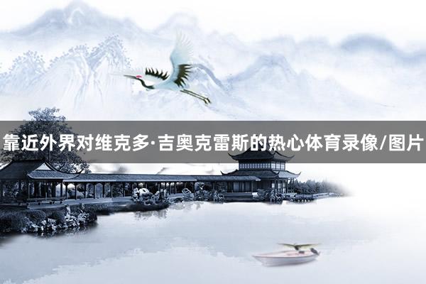 靠近外界对维克多·吉奥克雷斯的热心体育录像/图片