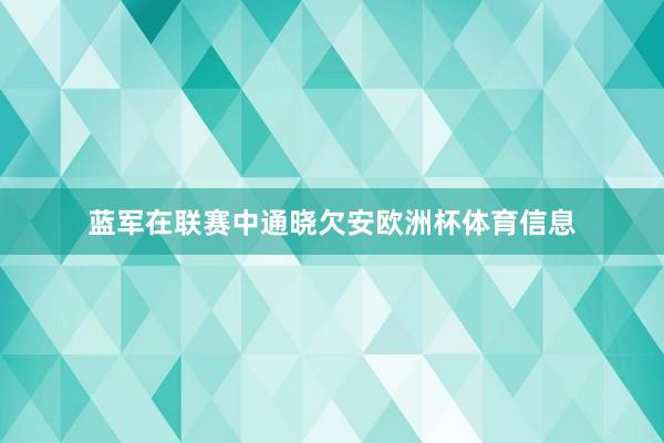 蓝军在联赛中通晓欠安欧洲杯体育信息