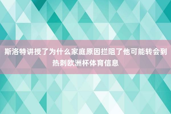 斯洛特讲授了为什么家庭原因拦阻了他可能转会到热刺欧洲杯体育信息