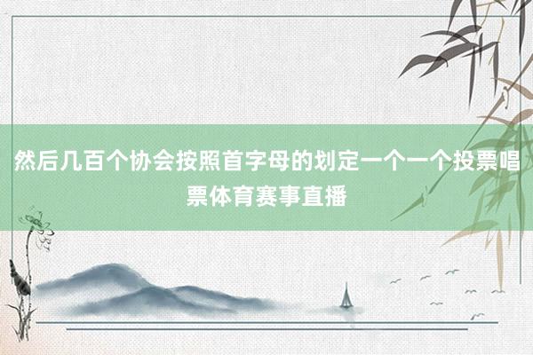 然后几百个协会按照首字母的划定一个一个投票唱票体育赛事直播