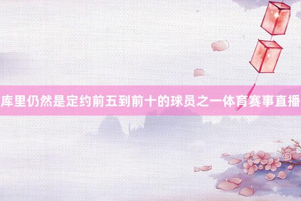 库里仍然是定约前五到前十的球员之一体育赛事直播