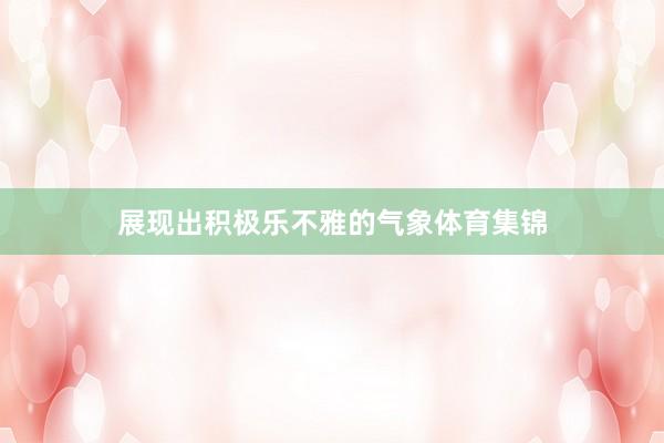展现出积极乐不雅的气象体育集锦