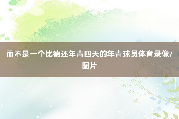 而不是一个比德还年青四天的年青球员体育录像/图片