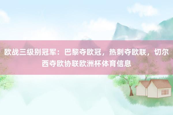 欧战三级别冠军：巴黎夺欧冠，热刺夺欧联，切尔西夺欧协联欧洲杯体育信息