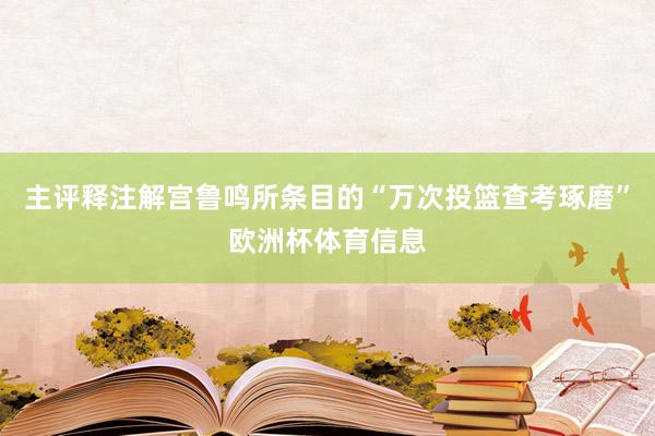 主评释注解宫鲁鸣所条目的“万次投篮查考琢磨”欧洲杯体育信息
