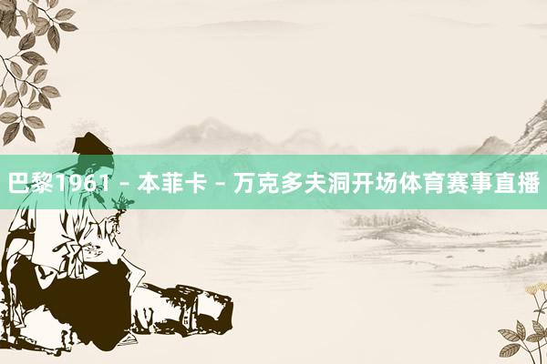 巴黎1961 – 本菲卡 – 万克多夫洞开场体育赛事直播