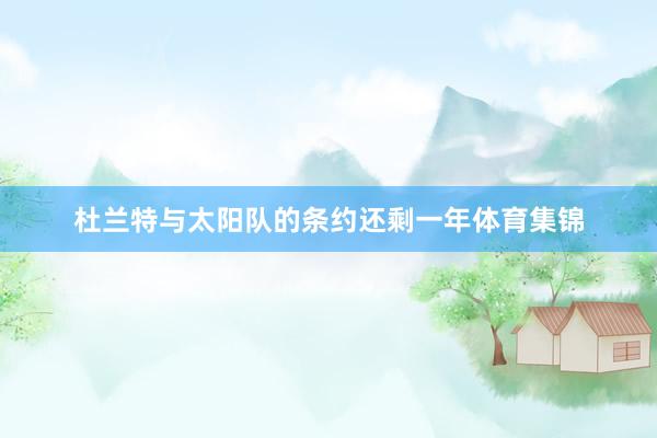 杜兰特与太阳队的条约还剩一年体育集锦