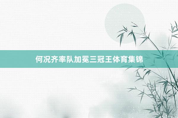 何况齐率队加冕三冠王体育集锦