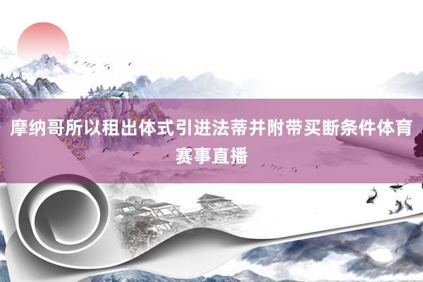 摩纳哥所以租出体式引进法蒂并附带买断条件体育赛事直播