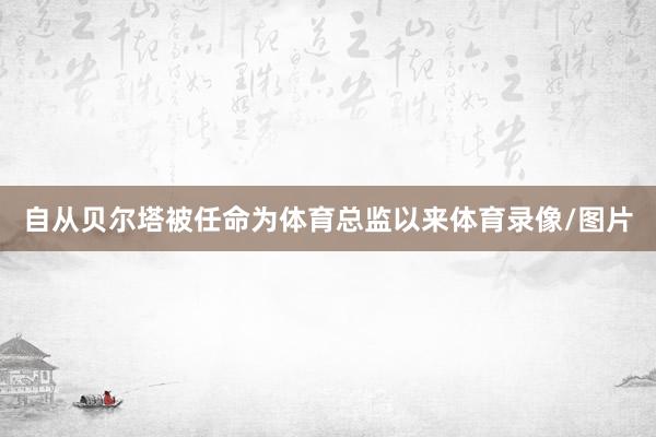 自从贝尔塔被任命为体育总监以来体育录像/图片