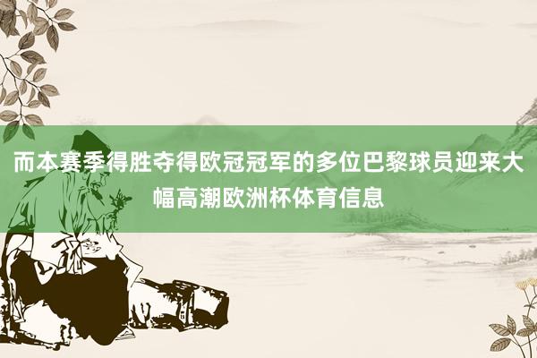 而本赛季得胜夺得欧冠冠军的多位巴黎球员迎来大幅高潮欧洲杯体育信息