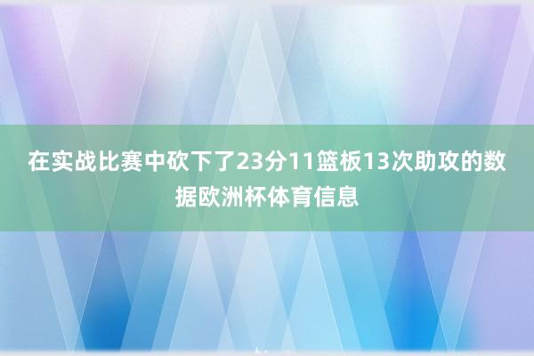 在实战比赛中砍下了23分11篮板13次助攻的数据欧洲杯体育信息