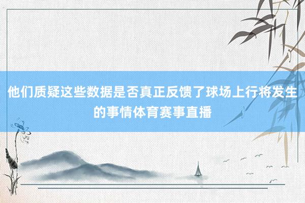 他们质疑这些数据是否真正反馈了球场上行将发生的事情体育赛事直播