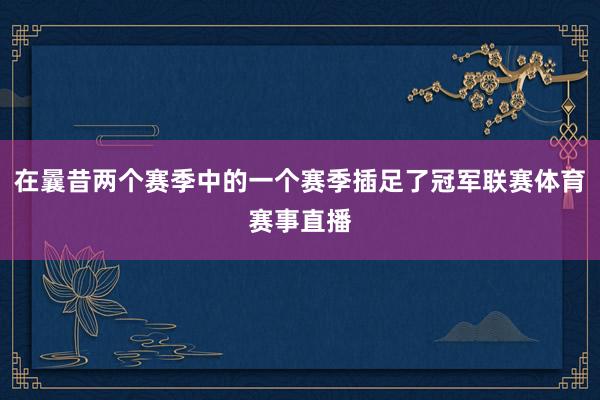 在曩昔两个赛季中的一个赛季插足了冠军联赛体育赛事直播