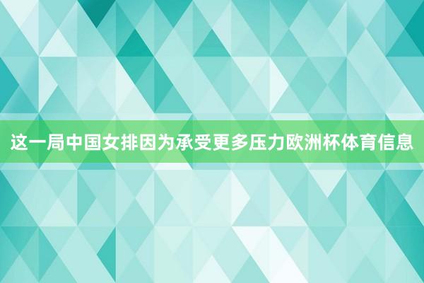 这一局中国女排因为承受更多压力欧洲杯体育信息