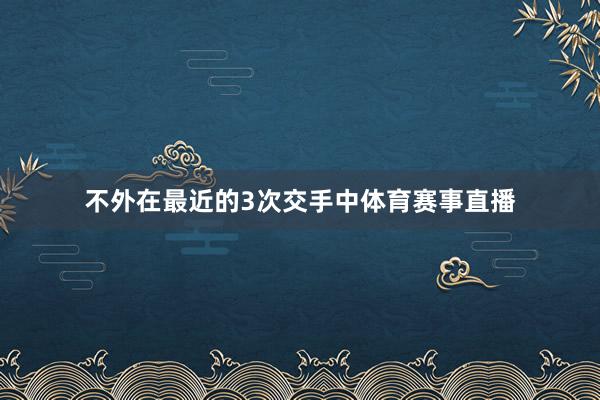 不外在最近的3次交手中体育赛事直播