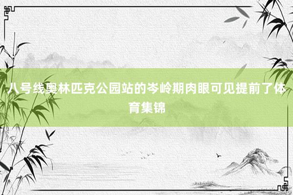 八号线奥林匹克公园站的岑岭期肉眼可见提前了体育集锦