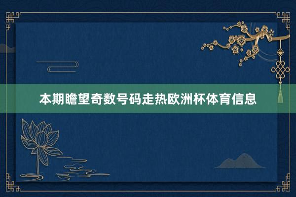 本期瞻望奇数号码走热欧洲杯体育信息