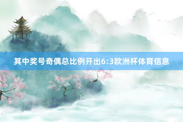 其中奖号奇偶总比例开出6:3欧洲杯体育信息