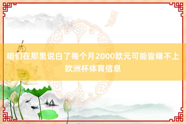 咱们在那里说白了每个月2000欧元可能皆赚不上欧洲杯体育信息