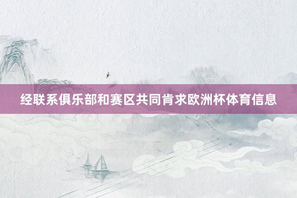 经联系俱乐部和赛区共同肯求欧洲杯体育信息