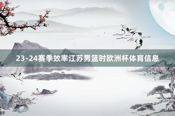 23-24赛季效率江苏男篮时欧洲杯体育信息