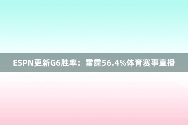 ESPN更新G6胜率：雷霆56.4%体育赛事直播