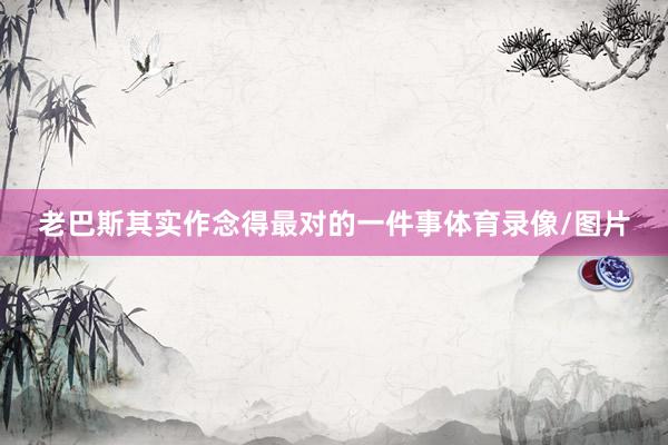老巴斯其实作念得最对的一件事体育录像/图片