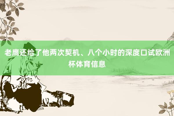 老鹰还给了他两次契机、八个小时的深度口试欧洲杯体育信息