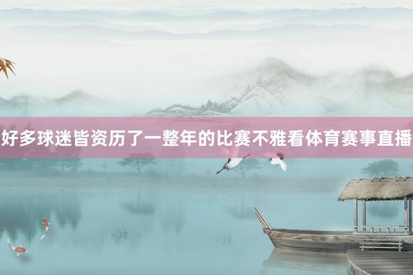 好多球迷皆资历了一整年的比赛不雅看体育赛事直播