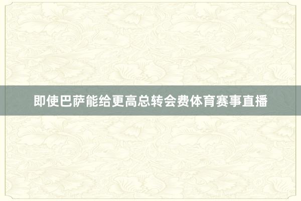 即使巴萨能给更高总转会费体育赛事直播