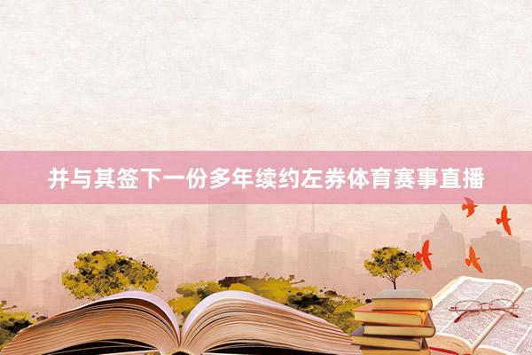 并与其签下一份多年续约左券体育赛事直播