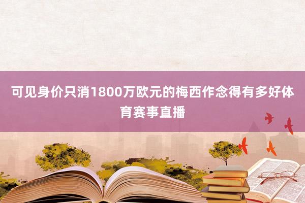 可见身价只消1800万欧元的梅西作念得有多好体育赛事直播