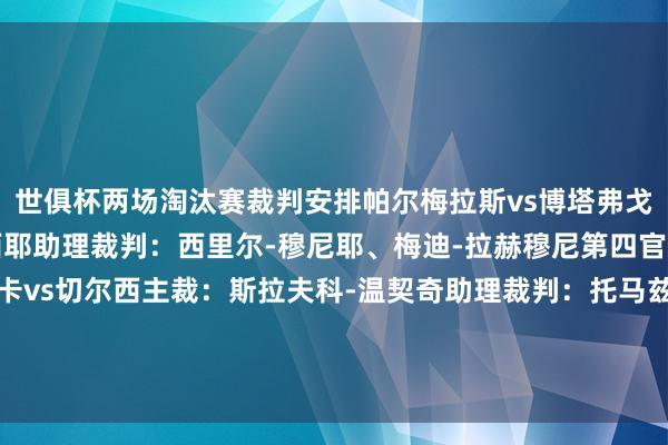 世俱杯两场淘汰赛裁判安排帕尔梅拉斯vs博塔弗戈主裁：弗朗索瓦-莱特西耶助理裁判：西里尔-穆尼耶、梅迪-拉赫穆尼第四官员：格伦-尼伯格本菲卡vs切尔西主裁：斯拉夫科-温契奇助理裁判：托马兹-克兰奇尼克、安德拉兹-科瓦契奇第四官员：萨伊德-马丁内斯体育集锦