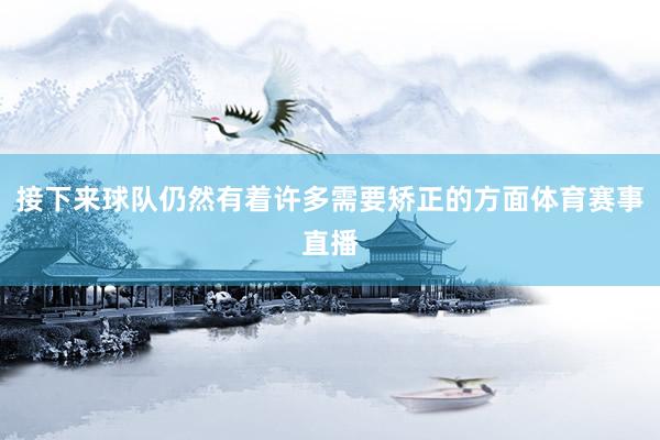 接下来球队仍然有着许多需要矫正的方面体育赛事直播