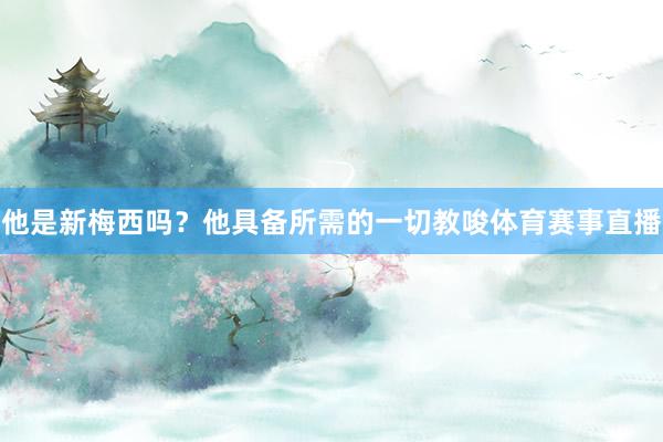 他是新梅西吗？他具备所需的一切教唆体育赛事直播