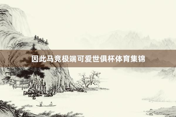 因此马竞极端可爱世俱杯体育集锦