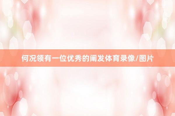 何况领有一位优秀的阐发体育录像/图片