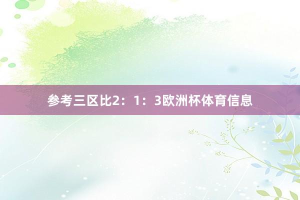 参考三区比2：1：3欧洲杯体育信息