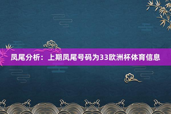 凤尾分析：上期凤尾号码为33欧洲杯体育信息