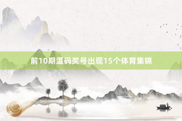 前10期温码奖号出现15个体育集锦