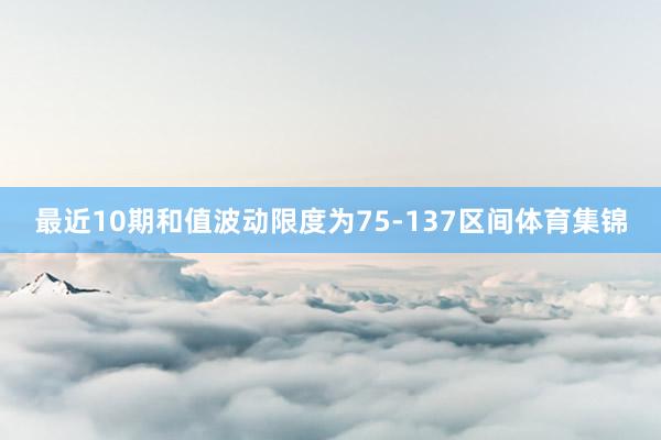 最近10期和值波动限度为75-137区间体育集锦