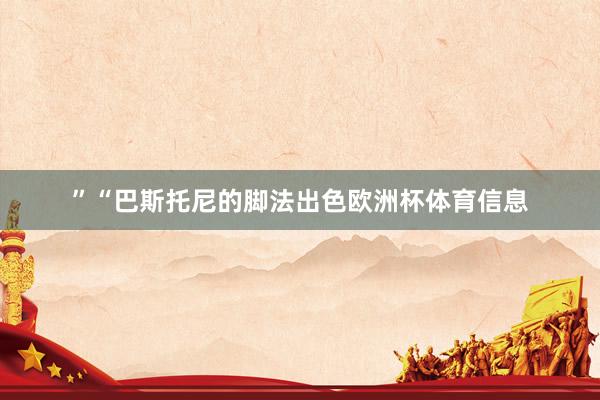 ”　　“巴斯托尼的脚法出色欧洲杯体育信息