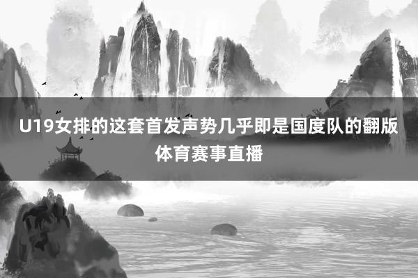 U19女排的这套首发声势几乎即是国度队的翻版体育赛事直播