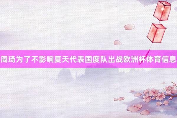 周琦为了不影响夏天代表国度队出战欧洲杯体育信息