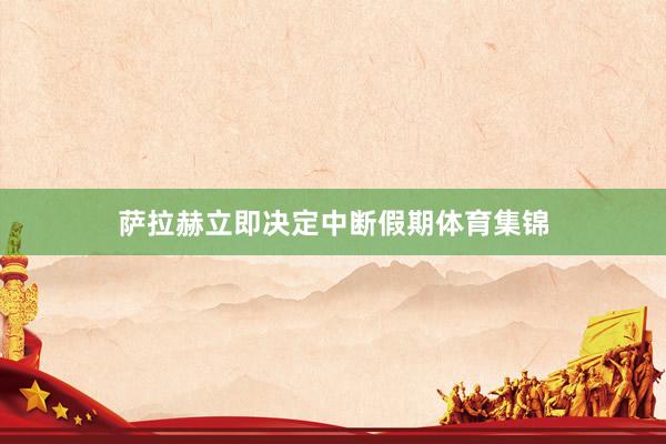 萨拉赫立即决定中断假期体育集锦