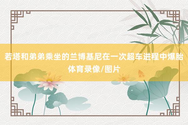 若塔和弟弟乘坐的兰博基尼在一次超车进程中爆胎体育录像/图片