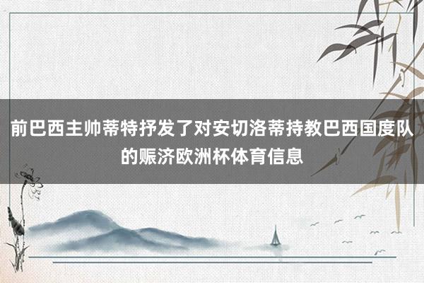 前巴西主帅蒂特抒发了对安切洛蒂持教巴西国度队的赈济欧洲杯体育信息